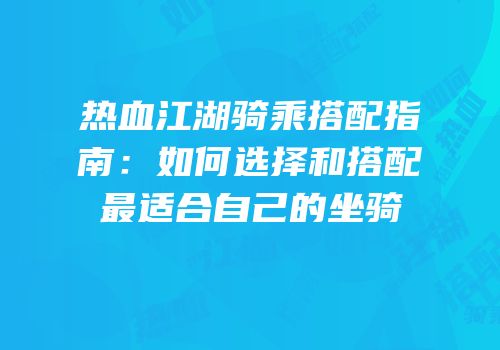 热血江湖骑乘搭配指南：如何选择和搭配最适合自己的坐骑