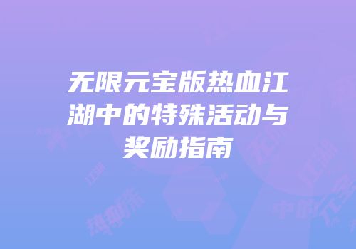 无限元宝版热血江湖中的特殊活动与奖励指南
