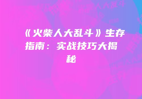 《火柴人大乱斗》生存指南：实战技巧大揭秘