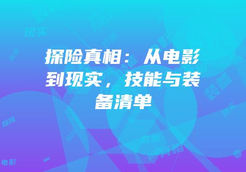 探险真相：从电影到现实，技能与装备清单