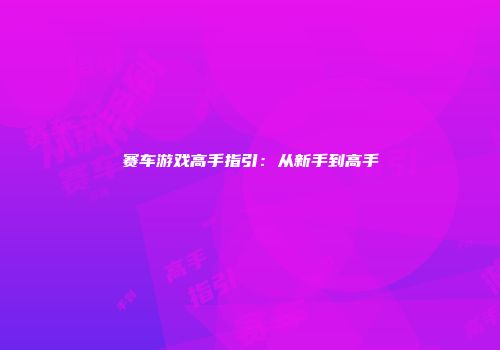 赛车游戏高手指引：从新手到高手