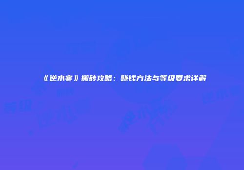 《逆水寒》搬砖攻略：赚钱方法与等级要求详解
