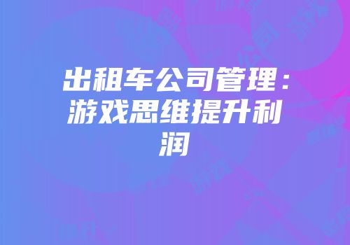 出租车公司管理：游戏思维提升利润