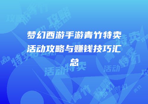 梦幻西游手游青竹特卖活动攻略与赚钱技巧汇总