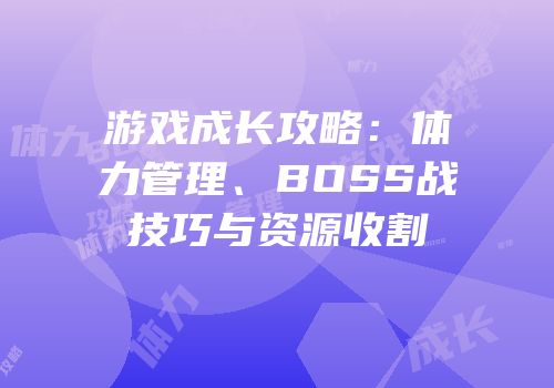 游戏成长攻略：体力管理、BOSS战技巧与资源收割