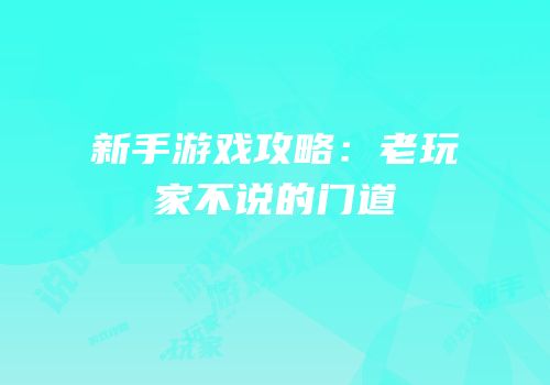 新手游戏攻略：老玩家不说的门道
