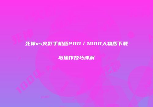死神vs火影手机版200／1000人物版下载与操作技巧详解