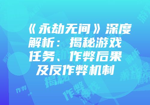 《永劫无间》深度解析：揭秘游戏任务、作弊后果及反作弊机制