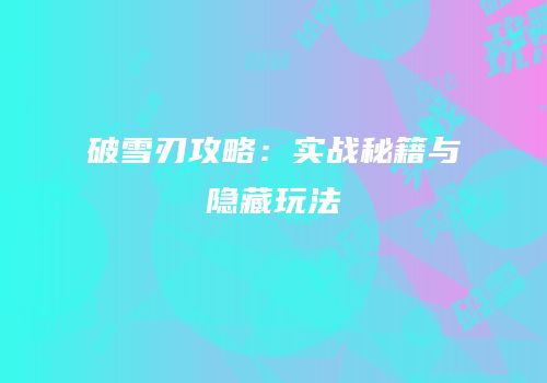 破雪刃攻略：实战秘籍与隐藏玩法