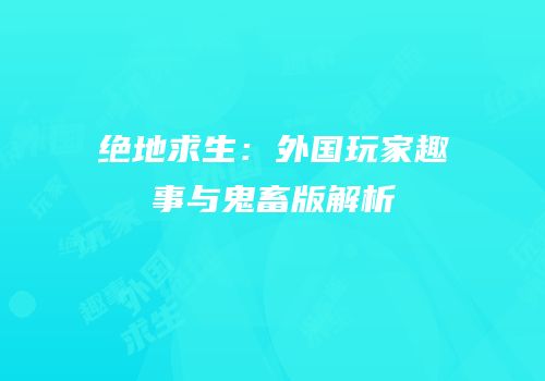 绝地求生：外国玩家趣事与鬼畜版解析