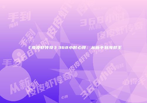《皮皮虾传奇》368小时心得：从新手到海鲜王