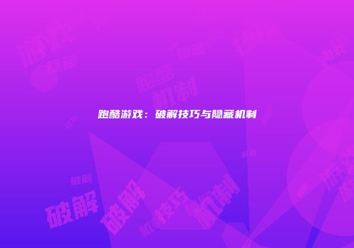 跑酷游戏：破解技巧与隐藏机制