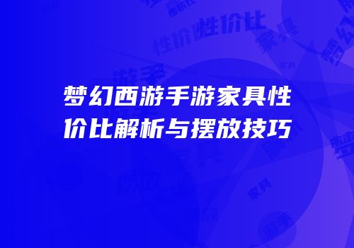 梦幻西游手游家具性价比解析与摆放技巧