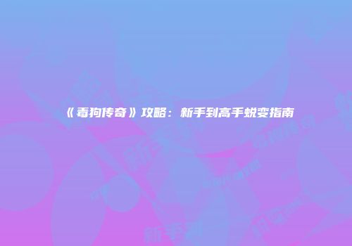 《毒狗传奇》攻略：新手到高手蜕变指南