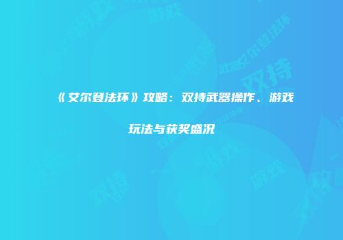 《艾尔登法环》攻略：双持武器操作、游戏玩法与获奖盛况