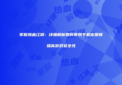 掌握热血江湖：详细解析如何使用手机密保锁提高游戏安全性