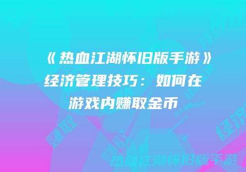 《热血江湖怀旧版手游》经济管理技巧:如何在游戏内赚取金币