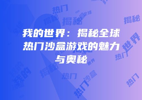 我的世界：揭秘全球热门沙盒游戏的魅力与奥秘