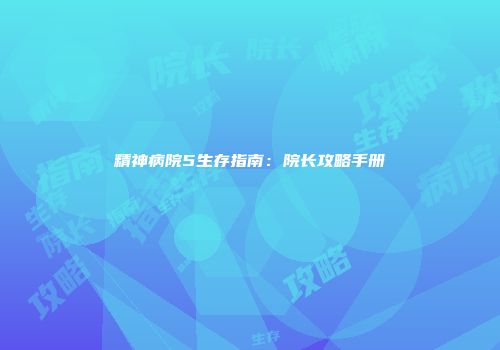 精神病院5生存指南：院长攻略手册