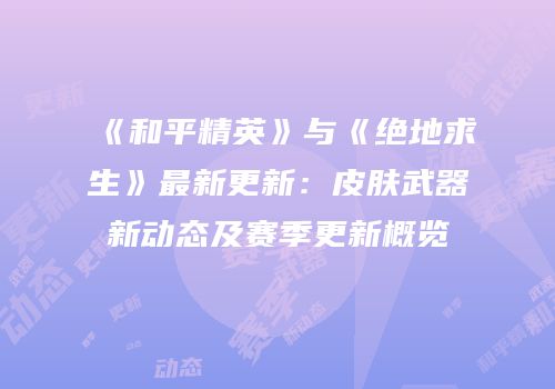 《和平精英》与《绝地求生》最新更新：皮肤武器新动态及赛季更新概览