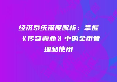 经济系统深度解析：掌握《传奇霸业》中的金币管理和使用