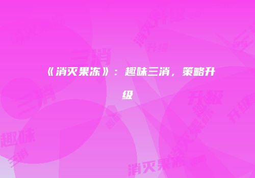 《消灭果冻》：趣味三消，策略升级