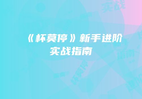 《杯莫停》新手进阶实战指南