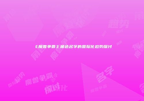 《魔兽争霸》角色名字的国际化趋势探讨