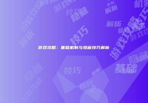 游戏攻略：基础机制与隐藏技巧解析