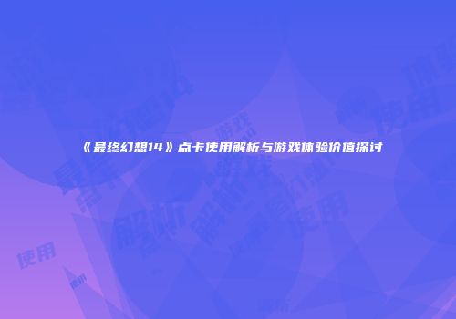 《最终幻想14》点卡使用解析与游戏体验价值探讨