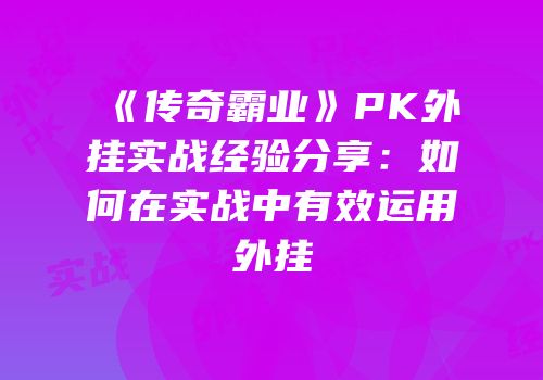 《传奇霸业》PK外挂实战经验分享：如何在实战中有效运用外挂