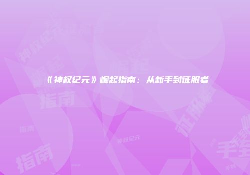 《神权纪元》崛起指南：从新手到征服者