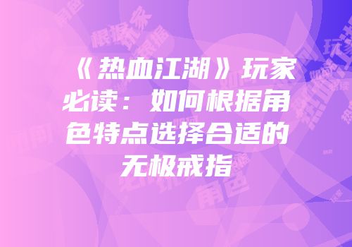 《热血江湖》玩家必读：如何根据角色特点选择合适的无极戒指