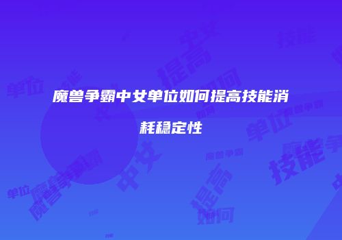 魔兽争霸中女单位如何提高技能消耗稳定性