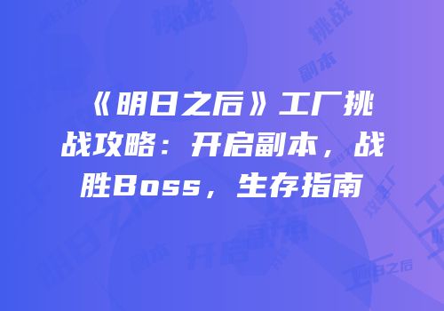 《明日之后》工厂挑战攻略：开启副本，战胜Boss，生存指南