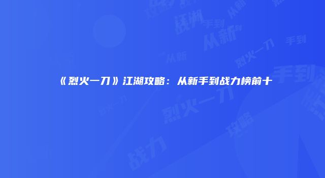 《烈火一刀》江湖攻略：从新手到战力榜前十