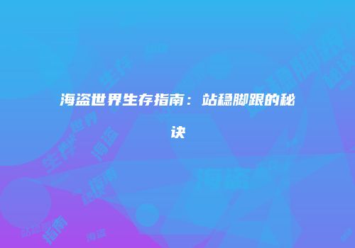 海盗世界生存指南：站稳脚跟的秘诀