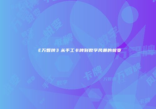 《万智牌》从手工卡牌到数字风暴的蜕变
