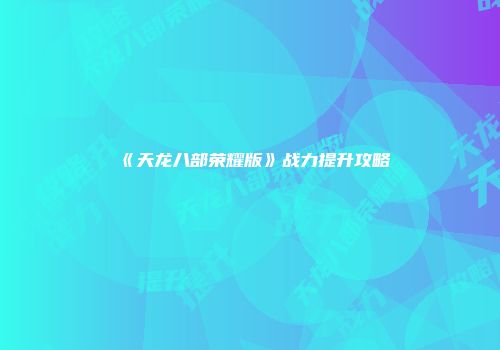 《天龙八部荣耀版》战力提升攻略