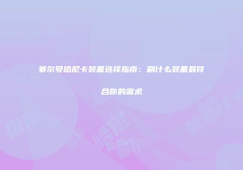 赛尔号哈尼卡装备选择指南：刷什么装备最符合你的需求