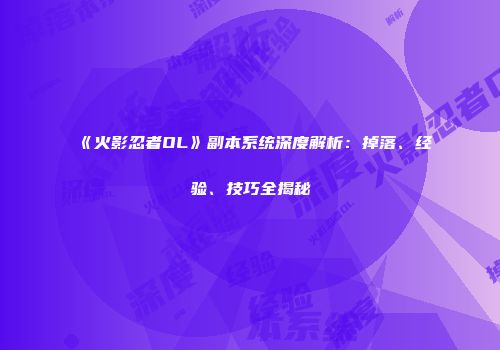 《火影忍者OL》副本系统深度解析：掉落、经验、技巧全揭秘