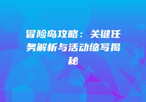 冒险岛攻略：关键任务解析与活动缩写揭秘