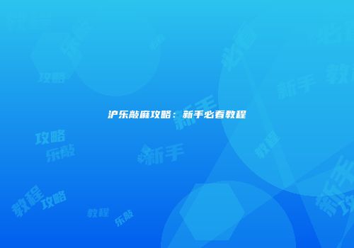 沪乐敲麻攻略：新手必看教程