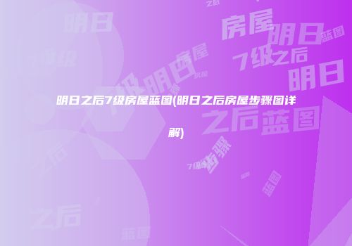 明日之后7级房屋蓝图(明日之后房屋步骤图详解)