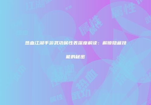 热血江湖手游武功属性表深度解读：解锁隐藏技能的秘密