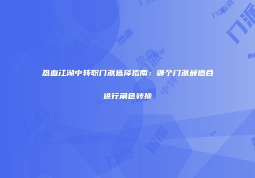 热血江湖中转职门派选择指南：哪个门派最适合进行角色转换