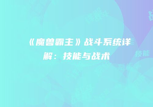 《魔兽霸主》战斗系统详解：技能与战术