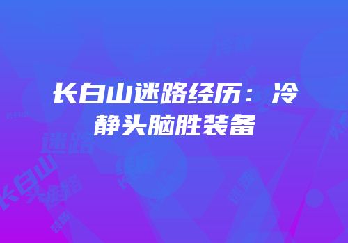 长白山迷路经历：冷静头脑胜装备