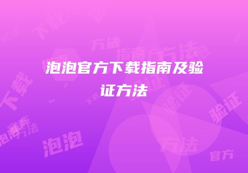 泡泡官方下载指南及验证方法