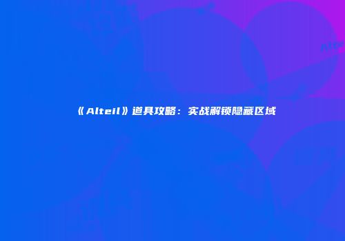 《Alteil》道具攻略：实战解锁隐藏区域